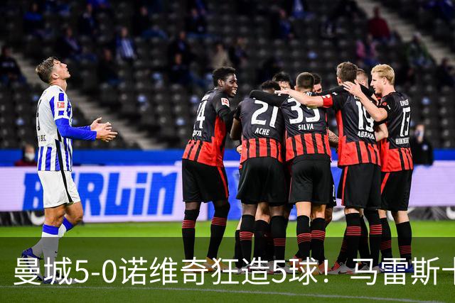 曼城5-0诺维奇狂造5球！马雷斯卡洗白，青训深度曝光